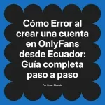 Error al crear una cuenta en OnlyFans desde Ecuador: Guía completa paso a paso