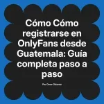 Cómo registrarse en OnlyFans desde Guatemala: Guía completa paso a paso
