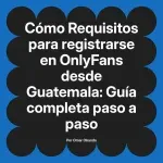 Requisitos para registrarse en OnlyFans desde Guatemala: Guía completa paso a paso