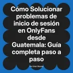 Solucionar problemas de inicio de sesión en OnlyFans desde Guatemala: Guía completa paso a paso