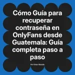 Guía para recuperar contraseña en OnlyFans desde Guatemala: Guía completa paso a paso