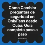 Cambiar preguntas de seguridad en OnlyFans desde Cuba: Guía completa paso a paso