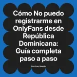 No puedo registrarme en OnlyFans desde República Dominicana: Guía completa paso a paso