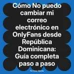 No puedo cambiar mi correo electrónico en OnlyFans desde República Dominicana: Guía completa paso a paso