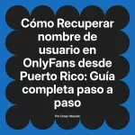 Recuperar nombre de usuario en OnlyFans desde Puerto Rico: Guía completa paso a paso