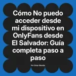 No puedo acceder desde mi dispositivo en OnlyFans desde El Salvador: Guía completa paso a paso