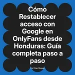 Restablecer acceso con Google en OnlyFans desde Honduras: Guía completa paso a paso