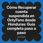 Recuperar cuenta suspendida en OnlyFans desde Honduras: Guía completa paso a paso