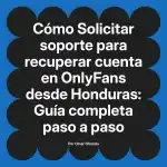 Solicitar soporte para recuperar cuenta en OnlyFans desde Honduras: Guía completa paso a paso