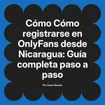 Cómo registrarse en OnlyFans desde Nicaragua: Guía completa paso a paso