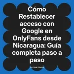 Restablecer acceso con Google en OnlyFans desde Nicaragua: Guía completa paso a paso