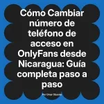 Cambiar número de teléfono de acceso en OnlyFans desde Nicaragua: Guía completa paso a paso