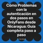 Problemas con la autenticación en dos pasos en OnlyFans desde Nicaragua: Guía completa paso a paso