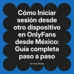 Iniciar sesión desde otro dispositivo en OnlyFans desde México: Guía completa paso a paso