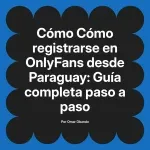 Cómo registrarse en OnlyFans desde Paraguay: Guía completa paso a paso