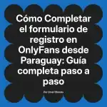 Completar el formulario de registro en OnlyFans desde Paraguay: Guía completa paso a paso
