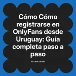 Cómo registrarse en OnlyFans desde Uruguay: Guía completa paso a paso