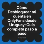Desbloquear mi cuenta en OnlyFans desde Uruguay: Guía completa paso a paso
