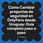 Cambiar preguntas de seguridad en OnlyFans desde Uruguay: Guía completa paso a paso