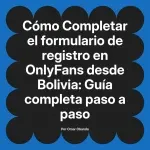 Completar el formulario de registro en OnlyFans desde Bolivia: Guía completa paso a paso