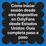 Iniciar sesión desde otro dispositivo en OnlyFans desde Estados Unidos: Guía completa paso a paso