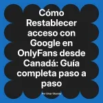 Restablecer acceso con Google en OnlyFans desde Canadá: Guía completa paso a paso