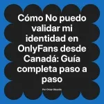 No puedo validar mi identidad en OnlyFans desde Canadá: Guía completa paso a paso