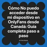 No puedo acceder desde mi dispositivo en OnlyFans desde Canadá: Guía completa paso a paso