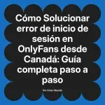 Solucionar error de inicio de sesión en OnlyFans desde Canadá: Guía completa paso a paso