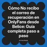 No recibo el correo de recuperación en OnlyFans desde Belice: Guía completa paso a paso
