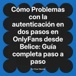 Problemas con la autenticación en dos pasos en OnlyFans desde Belice: Guía completa paso a paso