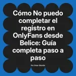 No puedo completar el registro en OnlyFans desde Belice: Guía completa paso a paso