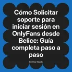 Solicitar soporte para iniciar sesión en OnlyFans desde Belice: Guía completa paso a paso