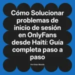 Solucionar problemas de inicio de sesión en OnlyFans desde Haití: Guía completa paso a paso