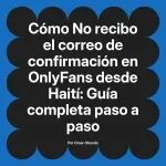 No recibo el correo de confirmación en OnlyFans desde Haití: Guía completa paso a paso