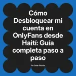 Desbloquear mi cuenta en OnlyFans desde Haití: Guía completa paso a paso