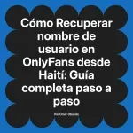 Recuperar nombre de usuario en OnlyFans desde Haití: Guía completa paso a paso