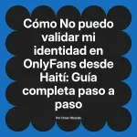 No puedo validar mi identidad en OnlyFans desde Haití: Guía completa paso a paso