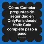Cambiar preguntas de seguridad en OnlyFans desde Haití: Guía completa paso a paso