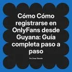Cómo registrarse en OnlyFans desde Guyana: Guía completa paso a paso