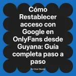 Restablecer acceso con Google en OnlyFans desde Guyana: Guía completa paso a paso