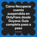 Recuperar cuenta suspendida en OnlyFans desde Guyana: Guía completa paso a paso