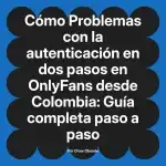Problemas con la autenticación en dos pasos en OnlyFans desde Colombia: Guía completa paso a paso
