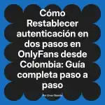 Restablecer autenticación en dos pasos en OnlyFans desde Colombia: Guía completa paso a paso