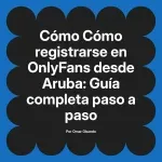 Cómo registrarse en OnlyFans desde Aruba: Guía completa paso a paso