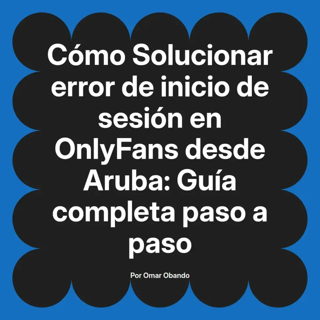 Guía para solucionar el error de inicio de sesión en OnlyFans desde Aruba, presentada por Omar Obando, con instrucciones detalladas paso a paso.