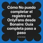 No puedo completar el registro en OnlyFans desde Bonaire: Guía completa paso a paso