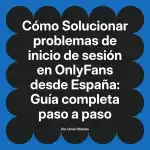 Solucionar problemas de inicio de sesión en OnlyFans desde España: Guía completa paso a paso