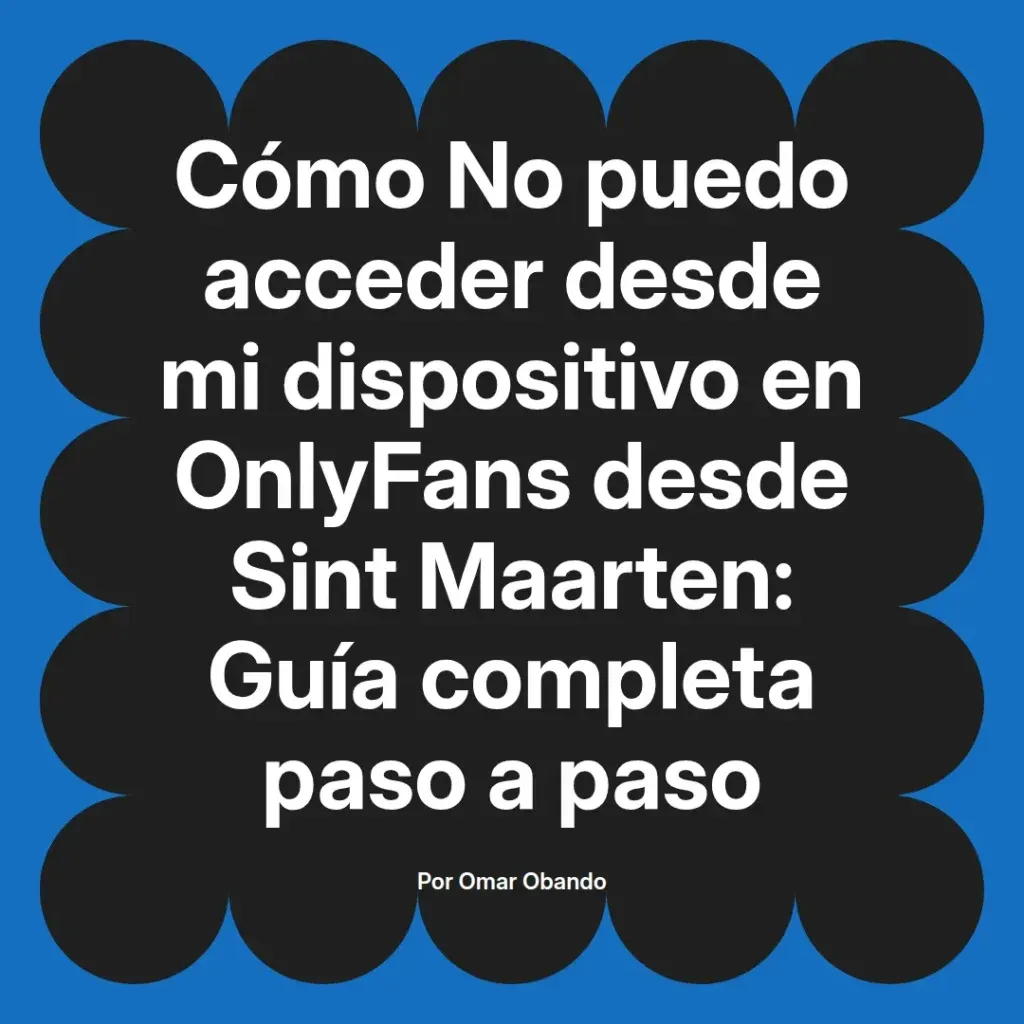 Guía completa paso a paso sobre cómo acceder a OnlyFans desde Sint Maarten, escrita por Omar Obando.