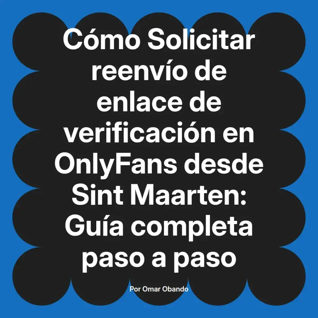 Guía completa sobre cómo solicitar el reenvío de enlace de verificación en OnlyFans desde Sint Maarten, escrita por Omar Obando.